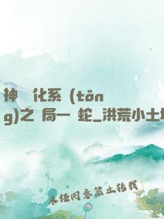 神級進化系統(tǒng)之開局一條蛇
