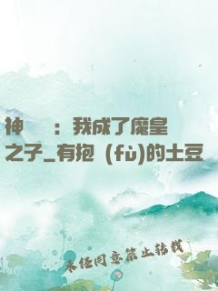 神級選擇：我成了魔皇之子
