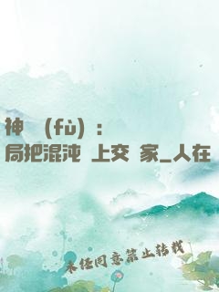 神話復(fù)蘇：開局把混沌鐘上交國家