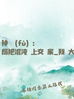 神話復(fù)蘇：開局把混沌鐘上交國家