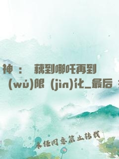 神話：從藕到哪吒再到無(wú)限進(jìn)化