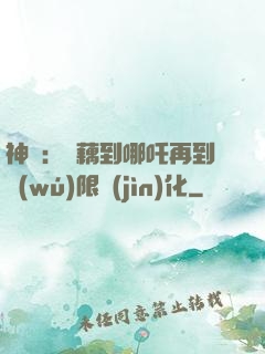 神話：從藕到哪吒再到無(wú)限進(jìn)化
