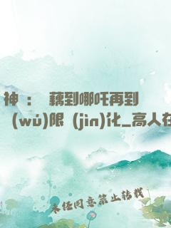 神話：從藕到哪吒再到無(wú)限進(jìn)化