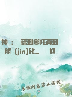 神話：從藕到哪吒再到無限進(jìn)化