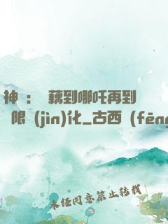神話：從藕到哪吒再到無限進(jìn)化