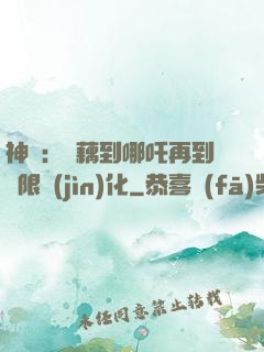 神話：從藕到哪吒再到無限進(jìn)化