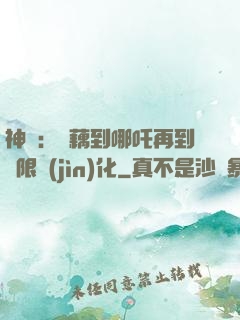 神話：從藕到哪吒再到無限進(jìn)化