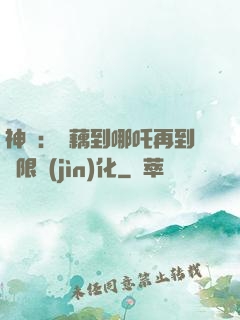 神話：從藕到哪吒再到無限進(jìn)化