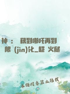 神話：從藕到哪吒再到無限進(jìn)化