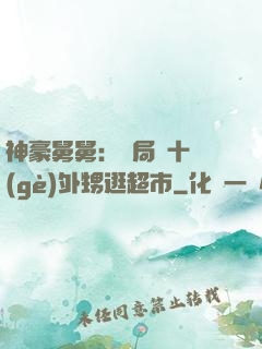 神豪舅舅：開局帶十個(gè)外甥逛超市