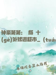 神豪舅舅：開局帶十個(gè)外甥逛超市