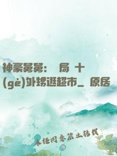 神豪舅舅：開局帶十個(gè)外甥逛超市