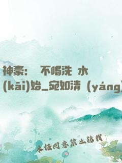 神豪：從不喝洗腳水開(kāi)始