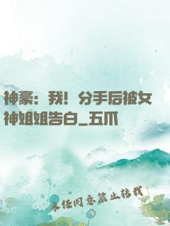 神豪：我！分手后被女神姐姐告白