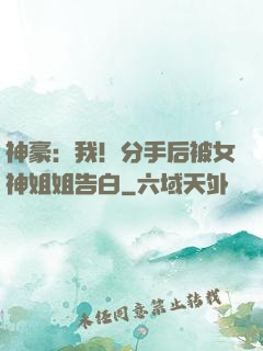 神豪：我！分手后被女神姐姐告白