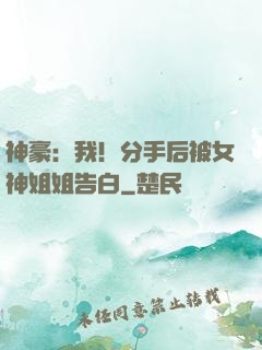 神豪：我！分手后被女神姐姐告白