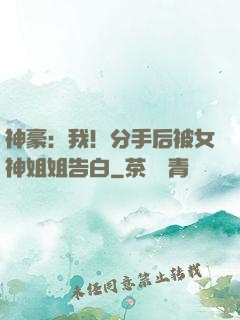 神豪：我！分手后被女神姐姐告白