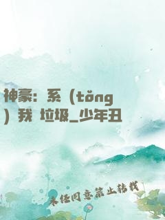 神豪：系統(tǒng)讓我撿垃圾