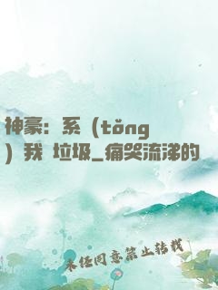 神豪：系統(tǒng)讓我撿垃圾