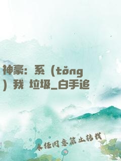 神豪：系統(tǒng)讓我撿垃圾