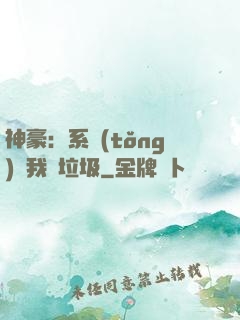 神豪：系統(tǒng)讓我撿垃圾