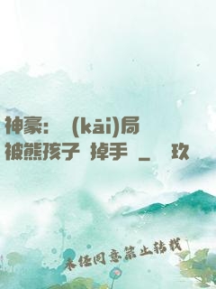 神豪：開(kāi)局被熊孩子毀掉手辦