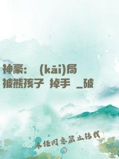 神豪：開(kāi)局被熊孩子毀掉手辦
