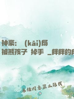 神豪：開(kāi)局被熊孩子毀掉手辦