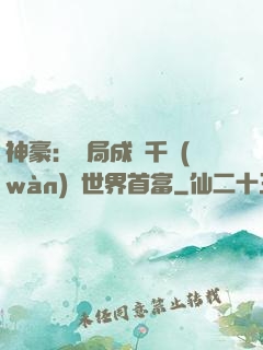 神豪：開局成為千萬(wàn)億世界首富