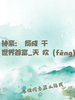 神豪：開局成為千萬億世界首富