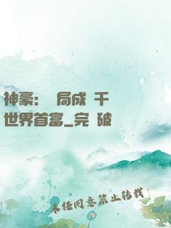 神豪：開局成為千萬億世界首富