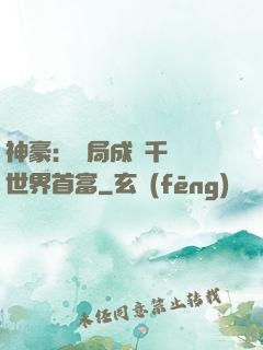 神豪：開局成為千萬億世界首富