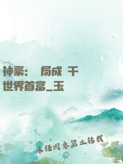 神豪：開局成為千萬億世界首富