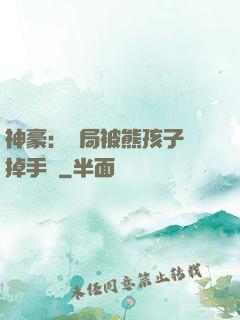 神豪：開局被熊孩子毀掉手辦