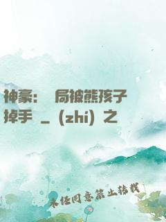 神豪：開局被熊孩子毀掉手辦