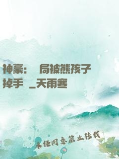 神豪：開局被熊孩子毀掉手辦