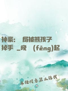 神豪：開局被熊孩子毀掉手辦
