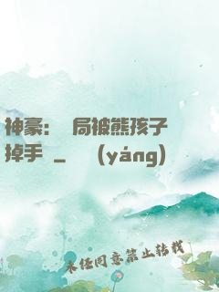 神豪：開局被熊孩子毀掉手辦