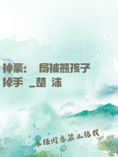 神豪：開局被熊孩子毀掉手辦