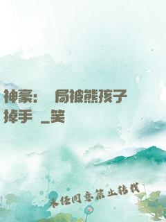 神豪：開局被熊孩子毀掉手辦