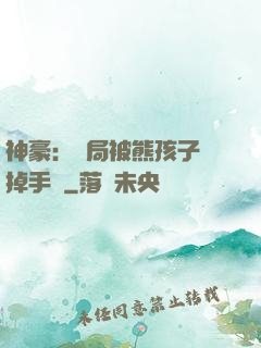 神豪：開局被熊孩子毀掉手辦