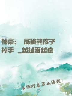 神豪：開局被熊孩子毀掉手辦