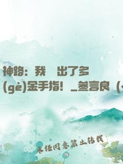 神路：我變異出了多個(gè)金手指！