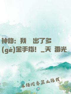 神路：我變異出了多個(gè)金手指！
