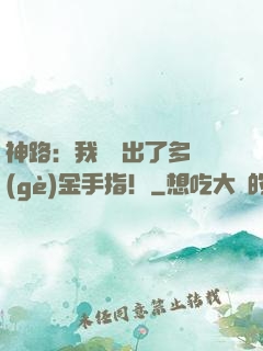 神路：我變異出了多個(gè)金手指！