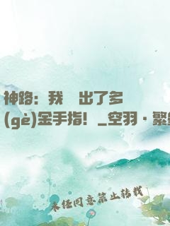 神路：我變異出了多個(gè)金手指！