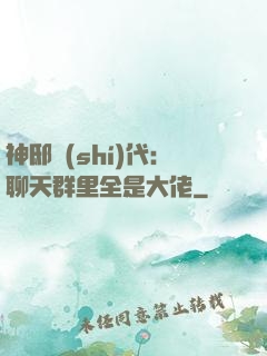 神邸時(shí)代：聊天群里全是大佬