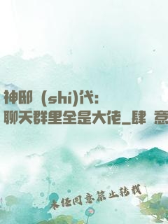 神邸時(shí)代：聊天群里全是大佬
