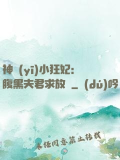 神醫(yī)小狂妃：腹黑夫君求放過