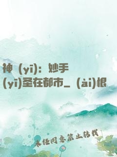 神醫(yī)：妙手醫(yī)圣在都市